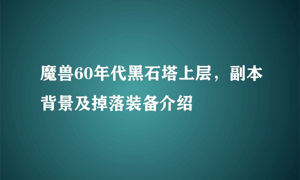 魔兽60年代黑石塔上层，副本背景及掉落装备介绍