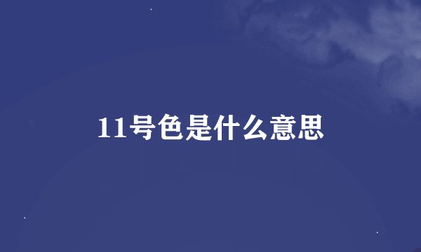 11号色是什么意思