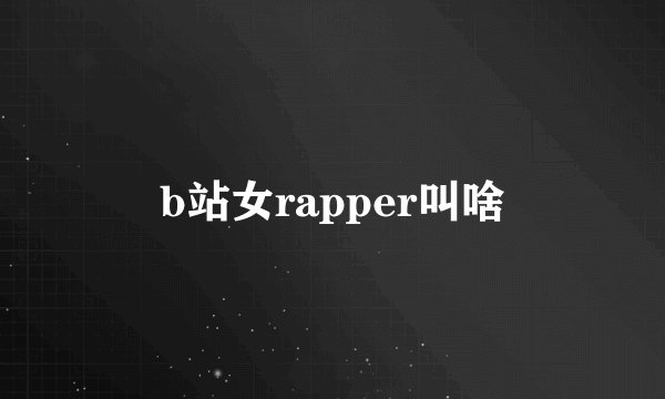 b站女rapper叫啥