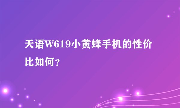 天语W619小黄蜂手机的性价比如何?