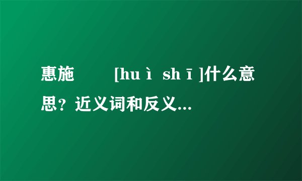 惠施   [huì shī]什么意思？近义词和反义词是什么？英文翻译是什么？
