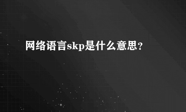 网络语言skp是什么意思？