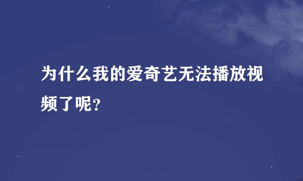 为什么我的爱奇艺无法播放视频了呢？