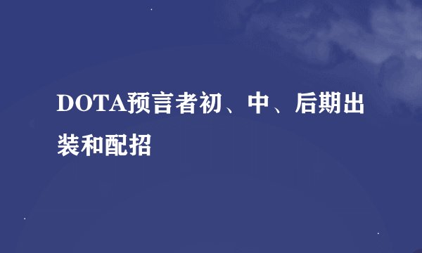 DOTA预言者初、中、后期出装和配招