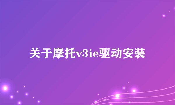 关于摩托v3ie驱动安装