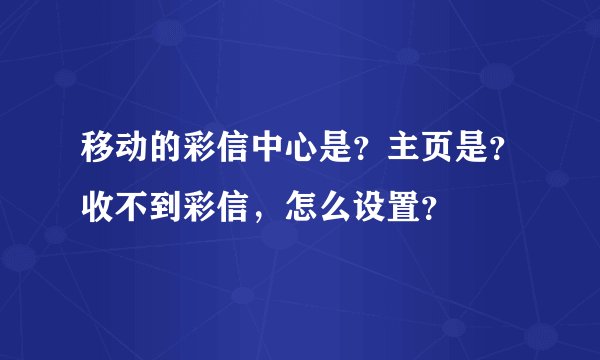 移动的彩信中心是?主页是?收不到彩信,怎么设置?