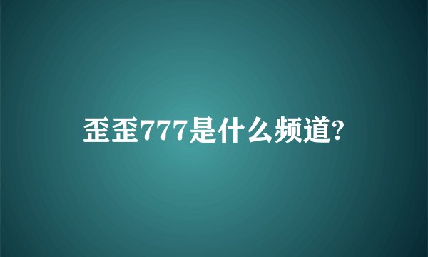 歪歪777是什么频道?