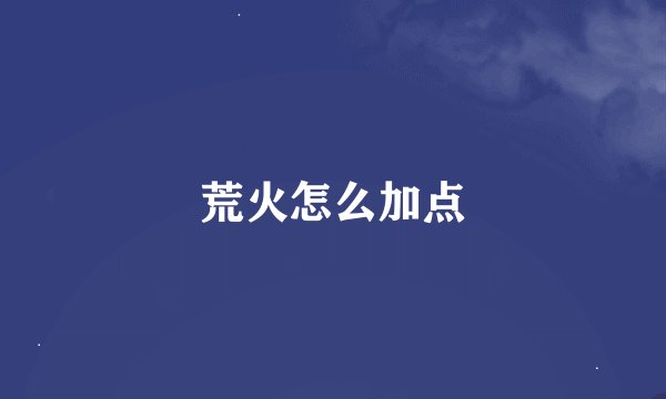 荒火怎么加点