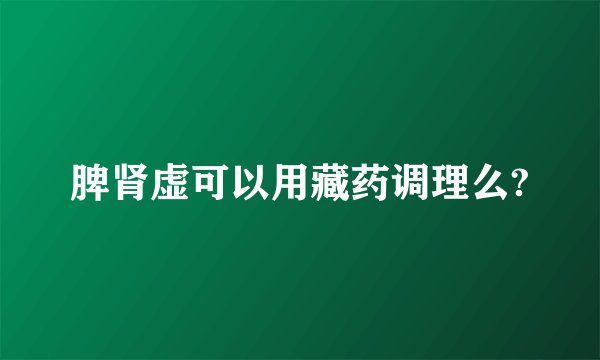 脾肾虚可以用藏药调理么?