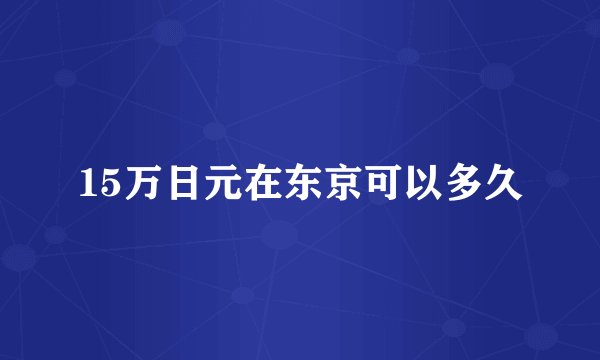 15万日元在东京可以多久