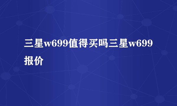 三星w699值得买吗三星w699报价