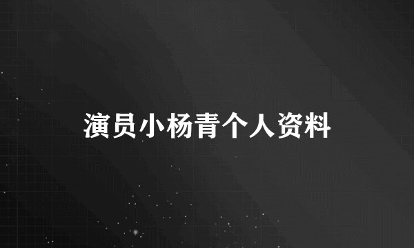 演员小杨青个人资料