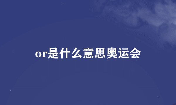 or是什么意思奥运会