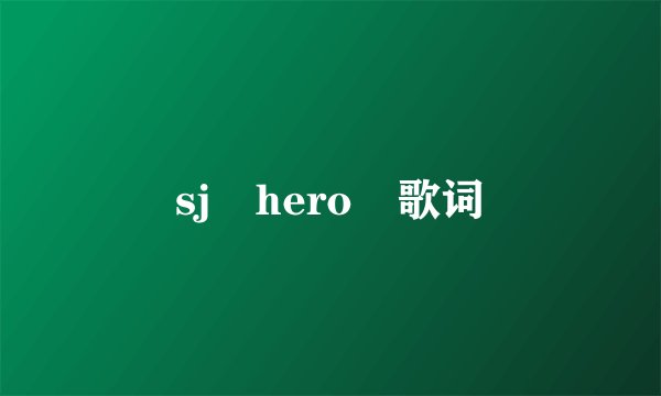 sj hero 歌词