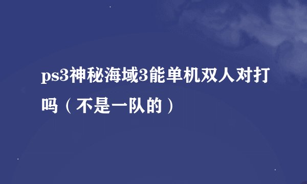 ps3神秘海域3能单机双人对打吗（不是一队的）