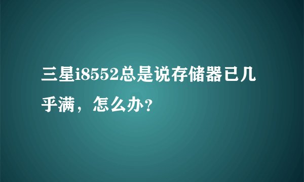 三星i8552总是说存储器已几乎满，怎么办？