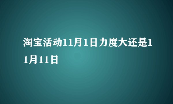 淘宝活动11月1日力度大还是11月11日