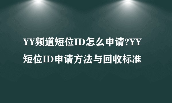 YY频道短位ID怎么申请?YY短位ID申请方法与回收标准