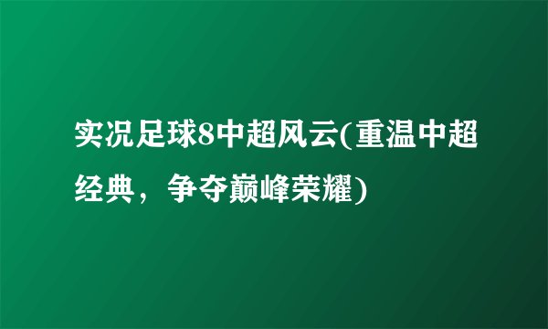实况足球8中超风云(重温中超经典，争夺巅峰荣耀)