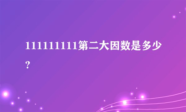 111111111第二大因数是多少？