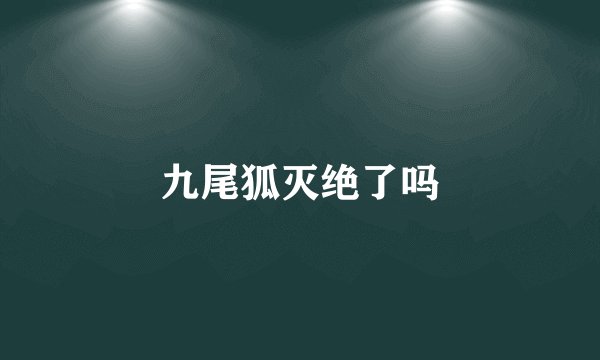 九尾狐灭绝了吗