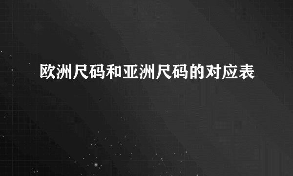 欧洲尺码和亚洲尺码的对应表