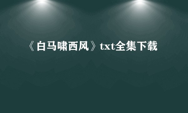 《白马啸西风》txt全集下载