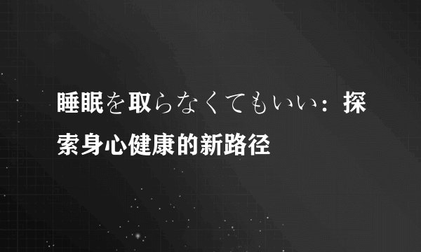 睡眠を取らなくてもいい：探索身心健康的新路径