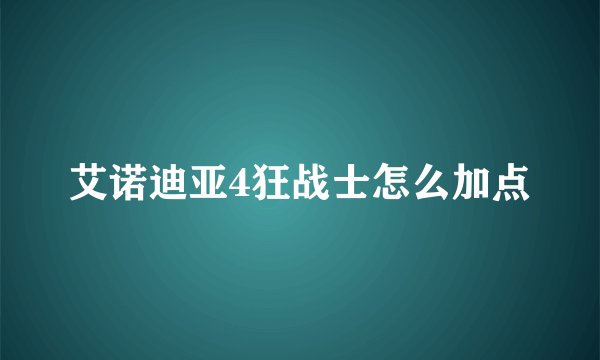 艾诺迪亚4狂战士怎么加点
