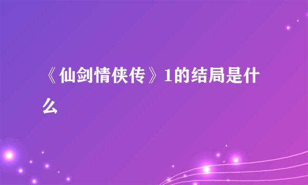 《仙剑情侠传》1的结局是什么