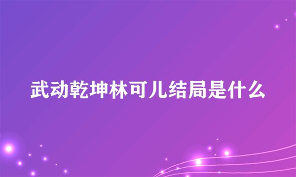 武动乾坤林可儿结局是什么