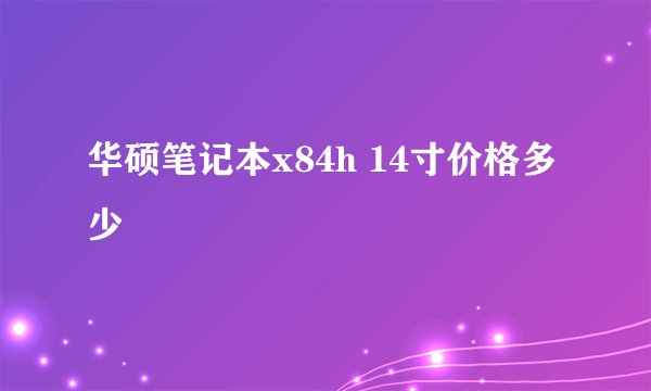 华硕笔记本x84h 14寸价格多少