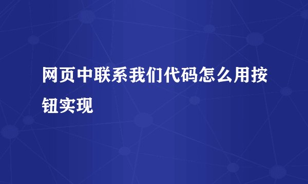 网页中联系我们代码怎么用按钮实现