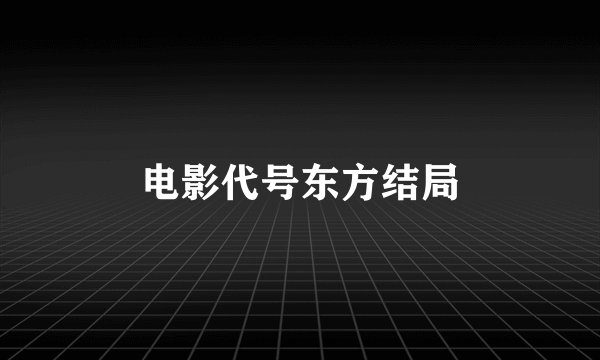 电影代号东方结局