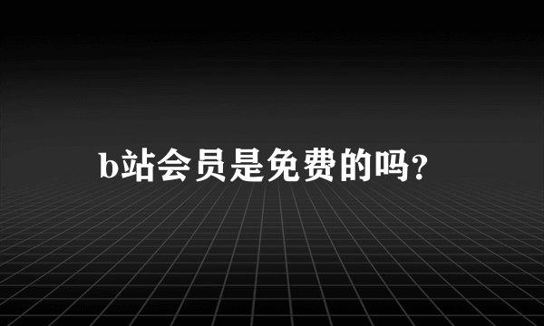 b站会员是免费的吗？