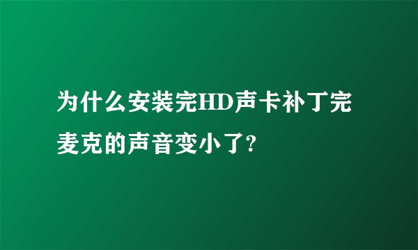 为什么安装完HD声卡补丁完麦克的声音变小了?