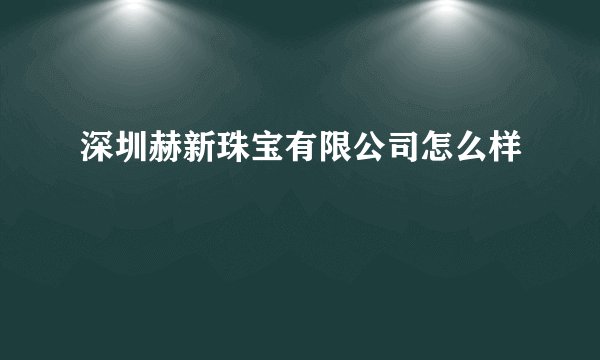 深圳赫新珠宝有限公司怎么样