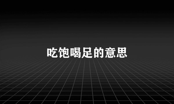 吃饱喝足的意思