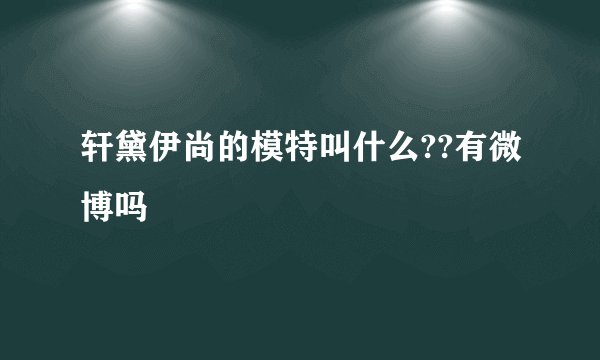 轩黛伊尚的模特叫什么??有微博吗