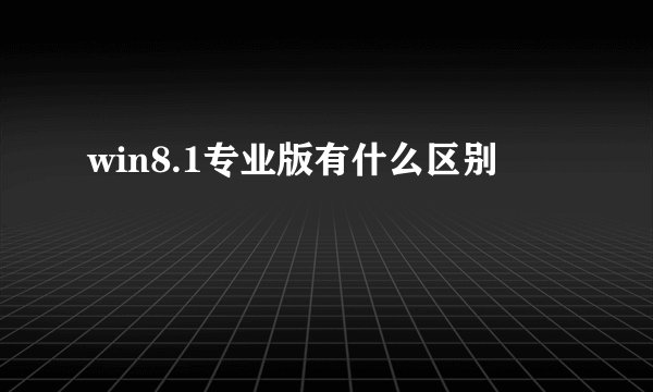 win8.1专业版有什么区别