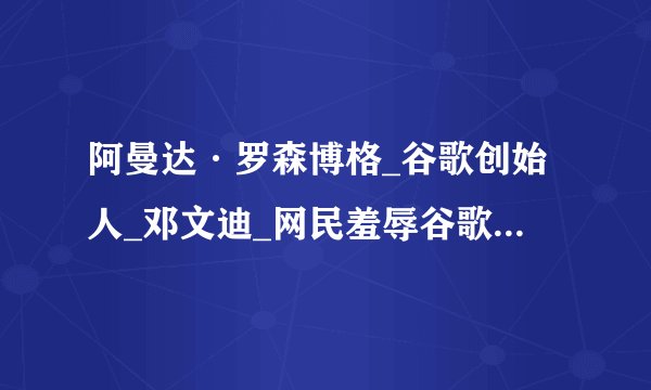 阿曼达·罗森博格_谷歌创始人_邓文迪_网民羞辱谷歌创始人新女友：靠与上司外遇升职