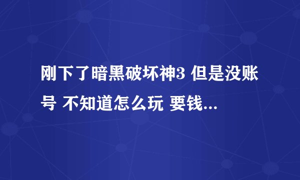 刚下了暗黑破坏神3 但是没账号 不知道怎么玩 要钱吗？有账号的能共享下吗 就这两天玩一下，或者教教我怎么
