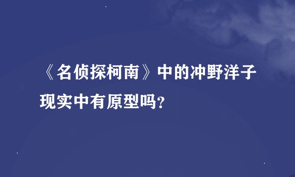 《名侦探柯南》中的冲野洋子现实中有原型吗？
