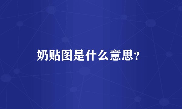 奶贴图是什么意思？