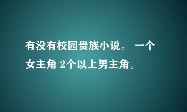 有没有校园贵族小说。 一个女主角 2个以上男主角。