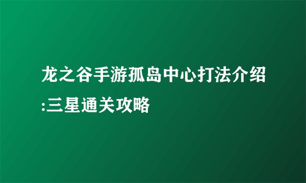 龙之谷手游孤岛中心打法介绍:三星通关攻略
