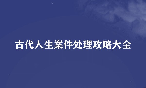 古代人生案件处理攻略大全