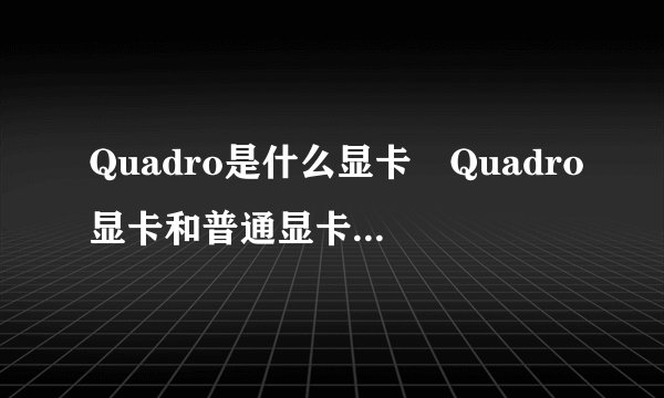 Quadro是什么显卡 Quadro显卡和普通显卡的区别？