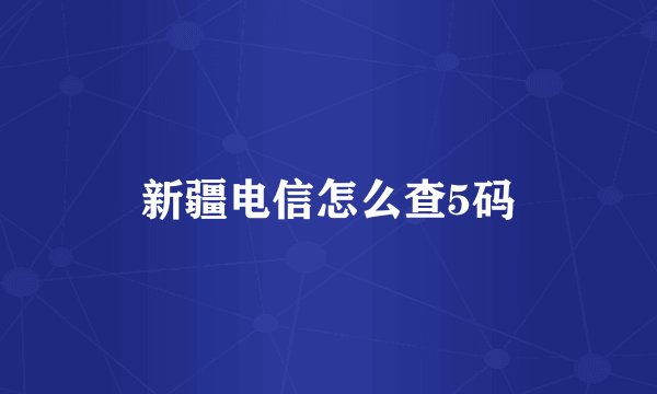 新疆电信怎么查5码