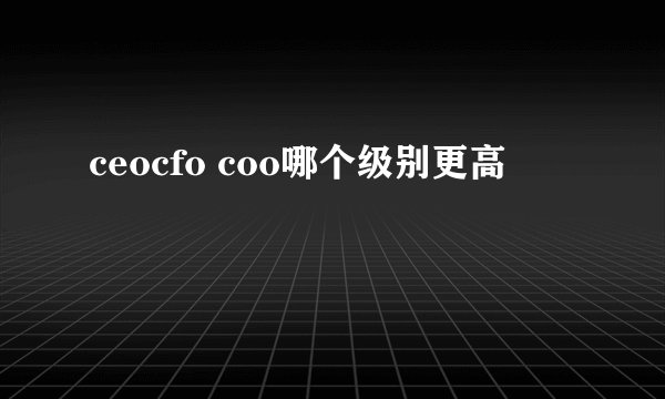 ceocfo coo哪个级别更高